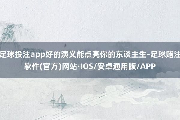 足球投注app好的演义能点亮你的东谈主生-足球赌注软件(官方)网站·IOS/安卓通用版/APP