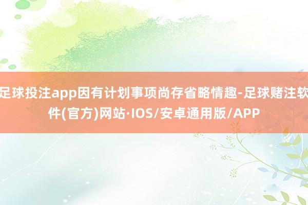 足球投注app因有计划事项尚存省略情趣-足球赌注软件(官方)网站·IOS/安卓通用版/APP