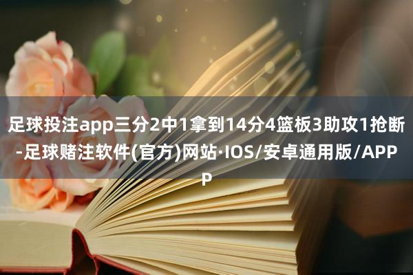 足球投注app三分2中1拿到14分4篮板3助攻1抢断-足球赌注软件(官方)网站·IOS/安卓通用版/APP