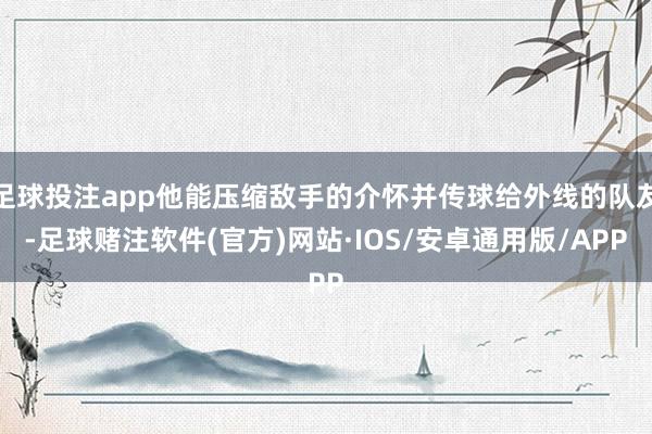 足球投注app他能压缩敌手的介怀并传球给外线的队友-足球赌注软件(官方)网站·IOS/安卓通用版/APP