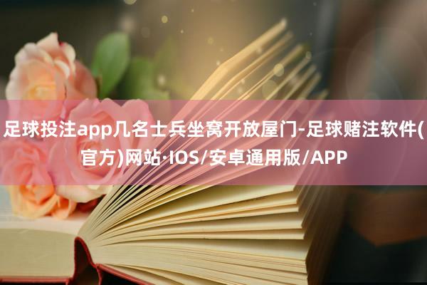 足球投注app几名士兵坐窝开放屋门-足球赌注软件(官方)网站·IOS/安卓通用版/APP