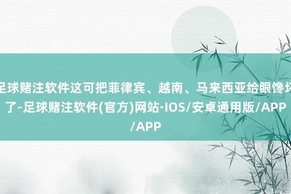 足球赌注软件这可把菲律宾、越南、马来西亚给眼馋坏了-足球赌注软件(官方)网站·IOS/安卓通用版/APP