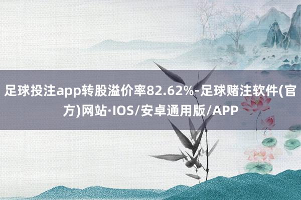 足球投注app转股溢价率82.62%-足球赌注软件(官方)网站·IOS/安卓通用版/APP