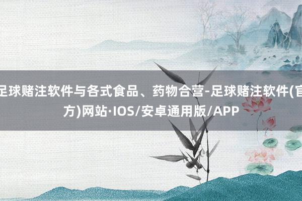 足球赌注软件与各式食品、药物合营-足球赌注软件(官方)网站·IOS/安卓通用版/APP