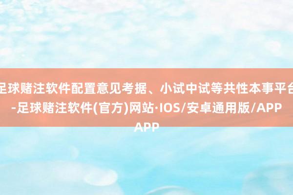 足球赌注软件配置意见考据、小试中试等共性本事平台-足球赌注软件(官方)网站·IOS/安卓通用版/APP