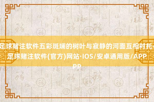 足球赌注软件五彩斑斓的树叶与寂静的河面互相衬托-足球赌注软件(官方)网站·IOS/安卓通用版/APP