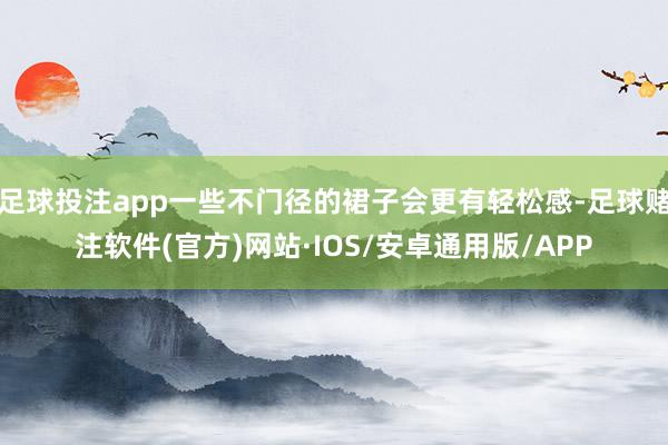 足球投注app一些不门径的裙子会更有轻松感-足球赌注软件(官方)网站·IOS/安卓通用版/APP