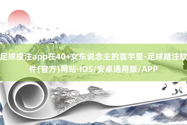 足球投注app在40+女东说念主的寰宇里-足球赌注软件(官方)网站·IOS/安卓通用版/APP