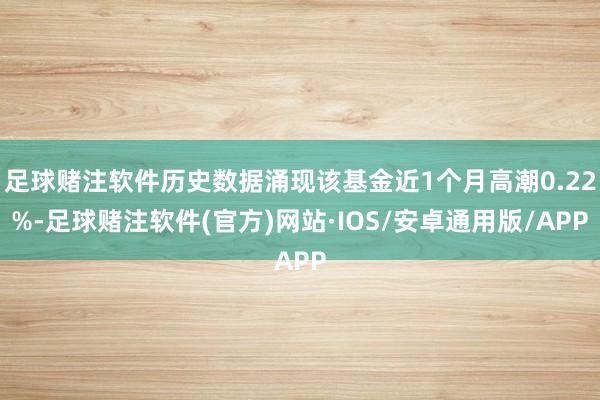 足球赌注软件历史数据涌现该基金近1个月高潮0.22%-足球赌注软件(官方)网站·IOS/安卓通用版/APP