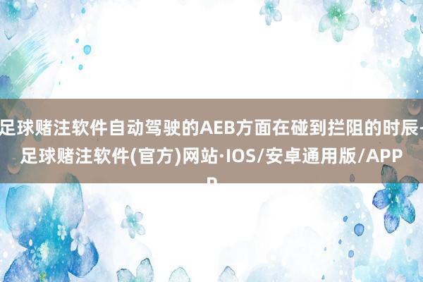 足球赌注软件自动驾驶的AEB方面在碰到拦阻的时辰-足球赌注软件(官方)网站·IOS/安卓通用版/APP