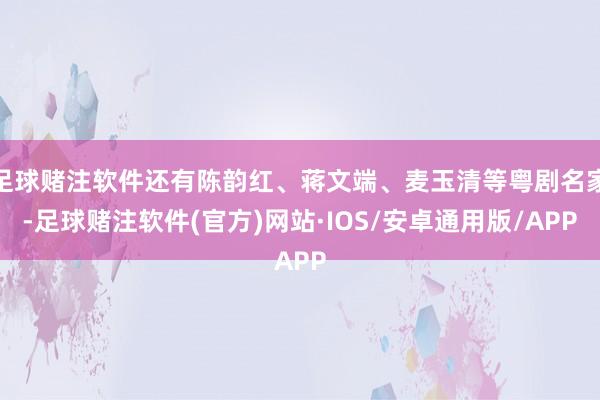 足球赌注软件还有陈韵红、蒋文端、麦玉清等粤剧名家-足球赌注软件(官方)网站·IOS/安卓通用版/APP