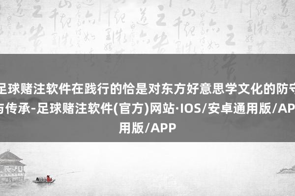 足球赌注软件在践行的恰是对东方好意思学文化的防守与传承-足球赌注软件(官方)网站·IOS/安卓通用版/APP