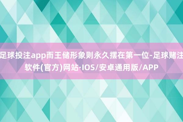 足球投注app而王储形象则永久摆在第一位-足球赌注软件(官方)网站·IOS/安卓通用版/APP