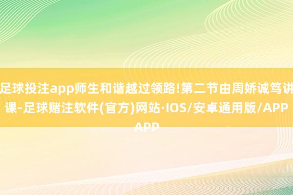 足球投注app师生和谐越过领路!第二节由周娇诚笃讲课-足球赌注软件(官方)网站·IOS/安卓通用版/APP