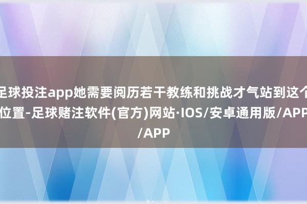 足球投注app她需要阅历若干教练和挑战才气站到这个位置-足球赌注软件(官方)网站·IOS/安卓通用版/APP