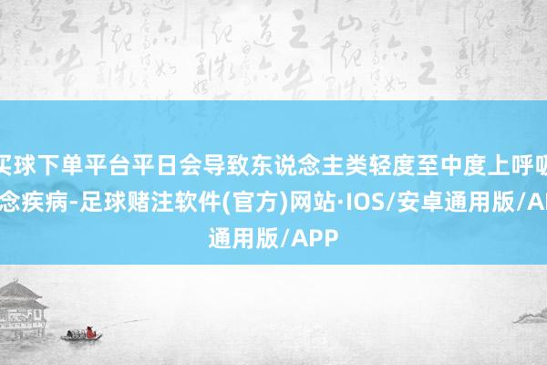 买球下单平台平日会导致东说念主类轻度至中度上呼吸说念疾病-足球赌注软件(官方)网站·IOS/安卓通用版/APP