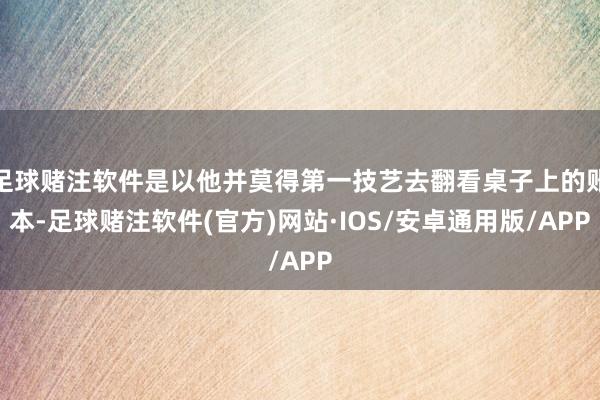 足球赌注软件是以他并莫得第一技艺去翻看桌子上的账本-足球赌注软件(官方)网站·IOS/安卓通用版/APP