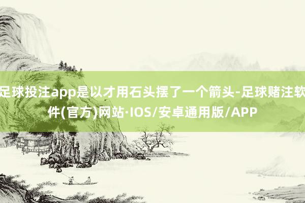 足球投注app是以才用石头摆了一个箭头-足球赌注软件(官方)网站·IOS/安卓通用版/APP