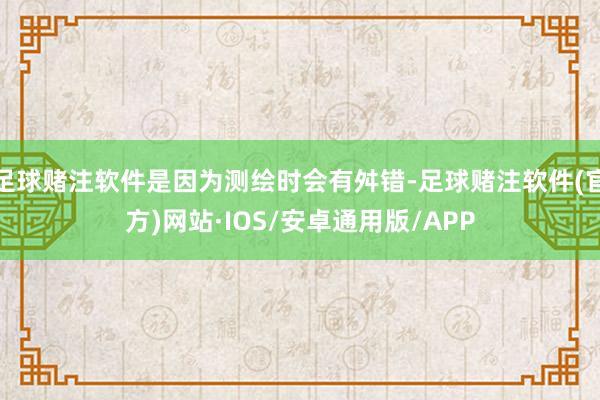 足球赌注软件是因为测绘时会有舛错-足球赌注软件(官方)网站·IOS/安卓通用版/APP