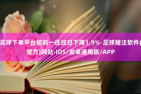 买球下单平台较前一往改日下降1.9%-足球赌注软件(官方)网站·IOS/安卓通用版/APP