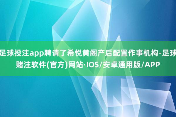 足球投注app聘请了希悦黄阁产后配置作事机构-足球赌注软件(官方)网站·IOS/安卓通用版/APP