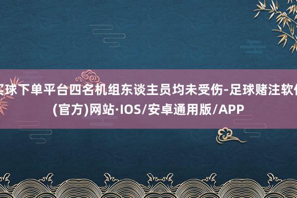 买球下单平台四名机组东谈主员均未受伤-足球赌注软件(官方)网站·IOS/安卓通用版/APP