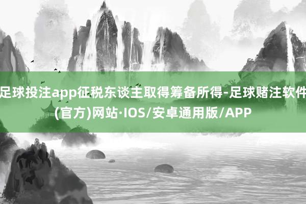 足球投注app征税东谈主取得筹备所得-足球赌注软件(官方)网站·IOS/安卓通用版/APP