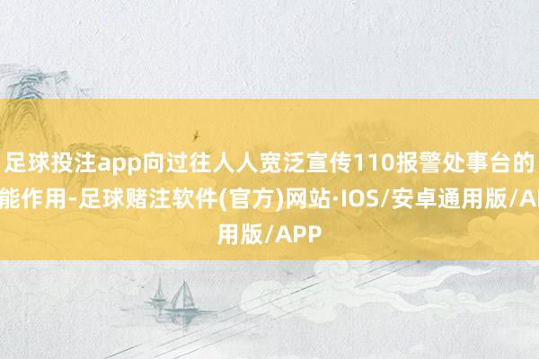 足球投注app向过往人人宽泛宣传110报警处事台的职能作用-足球赌注软件(官方)网站·IOS/安卓通用版/APP