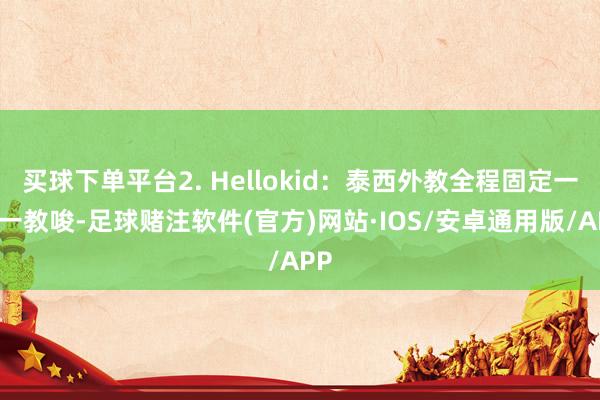 买球下单平台2. Hellokid：泰西外教全程固定一双一教唆-足球赌注软件(官方)网站·IOS/安卓通用版/APP