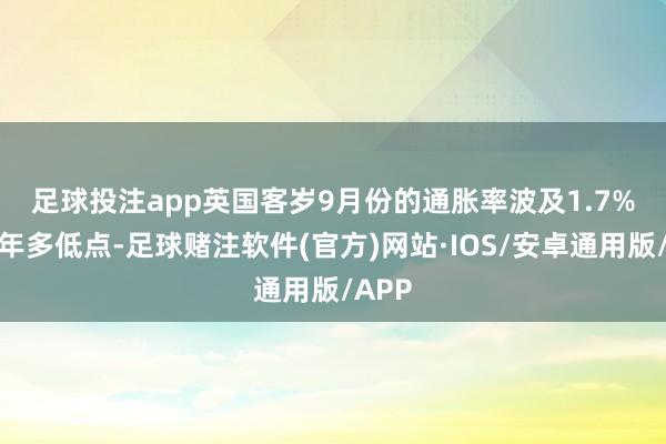 足球投注app　　英国客岁9月份的通胀率波及1.7%的三年多低点-足球赌注软件(官方)网站·IOS/安卓通用版/APP