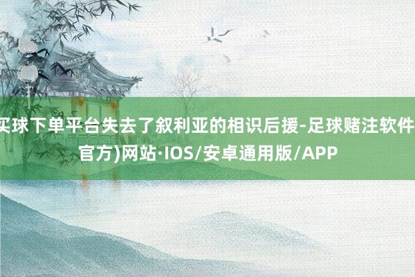 买球下单平台失去了叙利亚的相识后援-足球赌注软件(官方)网站·IOS/安卓通用版/APP