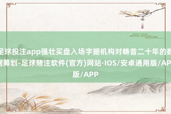 足球投注app强壮买盘入场字据机构对畴昔二十年的数据筹划-足球赌注软件(官方)网站·IOS/安卓通用版/APP