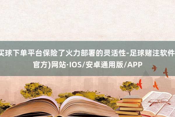 买球下单平台保险了火力部署的灵活性-足球赌注软件(官方)网站·IOS/安卓通用版/APP