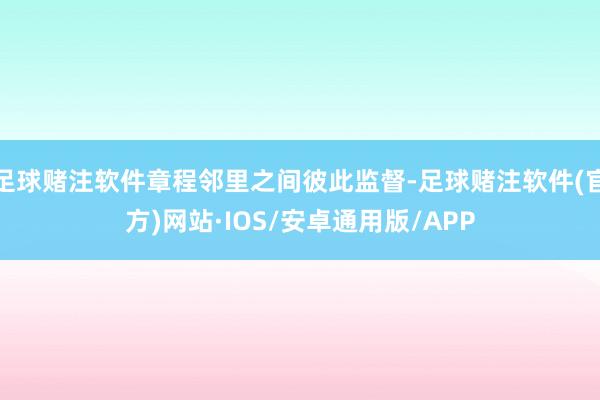 足球赌注软件章程邻里之间彼此监督-足球赌注软件(官方)网站·IOS/安卓通用版/APP