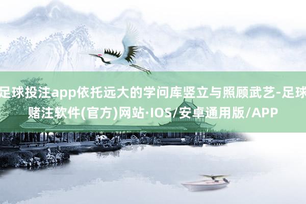 足球投注app依托远大的学问库竖立与照顾武艺-足球赌注软件(官方)网站·IOS/安卓通用版/APP