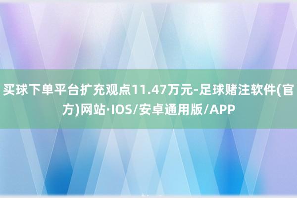 买球下单平台扩充观点11.47万元-足球赌注软件(官方)网站·IOS/安卓通用版/APP