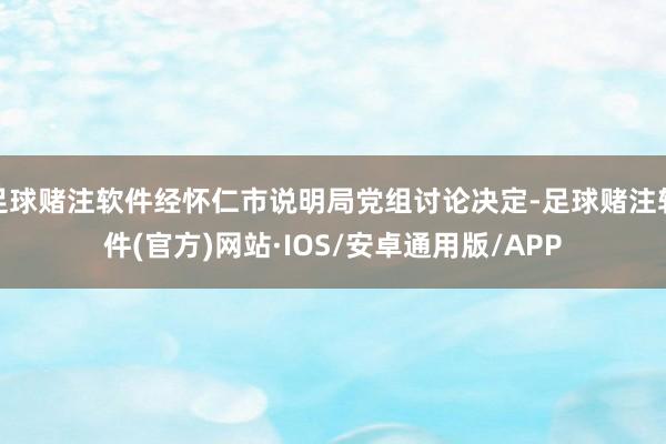 足球赌注软件经怀仁市说明局党组讨论决定-足球赌注软件(官方)网站·IOS/安卓通用版/APP